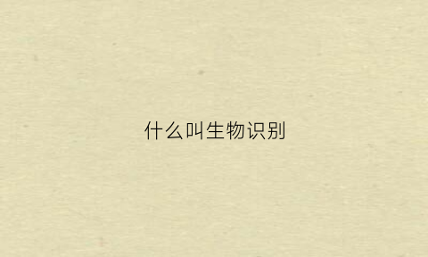 什么叫生物识别(什么叫生物识别技术)
