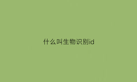 什么叫生物识别id(什么叫生物识别解锁)