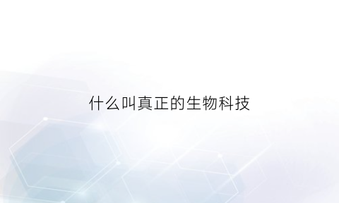 什么叫真正的生物科技(生物科技定义)
