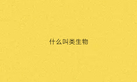 什么叫类生物(什么叫类生物的概念)