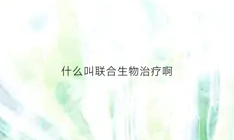 什么叫联合生物治疗啊(联合生物技术公司)