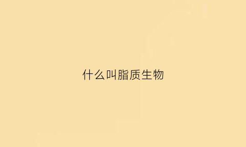 什么叫脂质生物(脂质的生物学作用是什么)