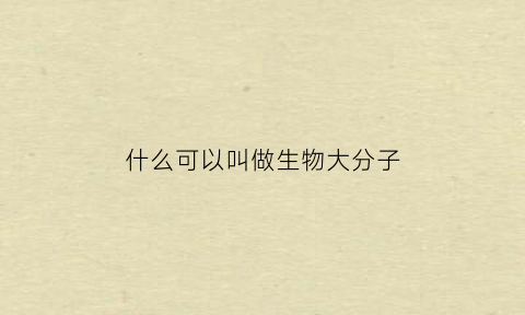 什么可以叫做生物大分子