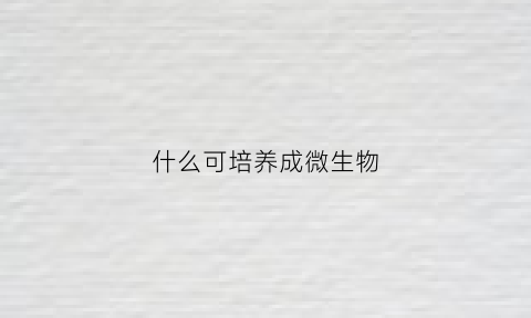 什么可培养成微生物