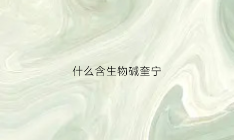 什么含生物碱奎宁(含生物碱成分的药材有)