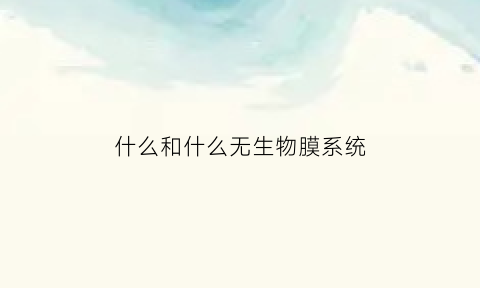 什么和什么无生物膜系统(什么生物没有生物膜系统)