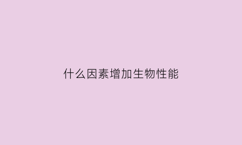 什么因素增加生物性能(哪些因素可以增加生物多样性)