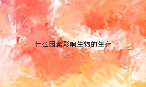 什么因素影响生物的生存(什么因素影响生物的生存状态)