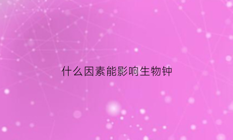 什么因素能影响生物钟(生物钟变化会影响姨妈吗)