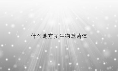 什么地方卖生物噬菌体(噬菌体产品)