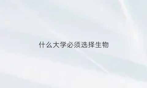 什么大学必须选择生物