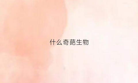 什么奇葩生物(什么奇葩生物最多)