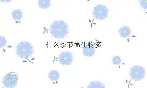 什么季节微生物多(微生物什么时候出现在地球上)