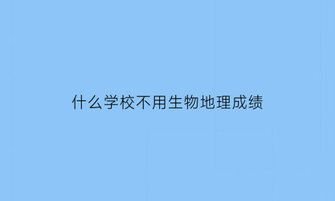什么学校不用生物地理成绩(不用学生物的专业)