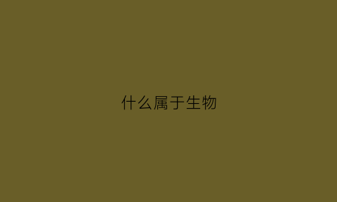什么属于生物(病毒为什么属于生物)