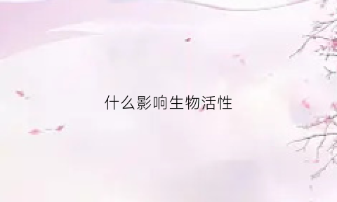 什么影响生物活性(影响生物活性物质提取效率的因素有哪些)
