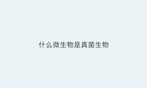 什么微生物是真菌生物(什么微生物是真菌生物的一种)