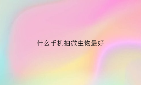 什么手机拍微生物最好