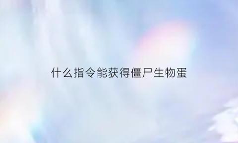 什么指令能获得僵尸生物蛋(什么指令能获得僵尸生物蛋白质)