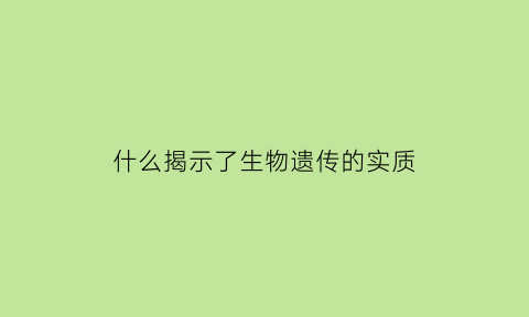 什么揭示了生物遗传的实质