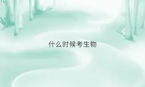 什么时候考生物(生物啥时候考)