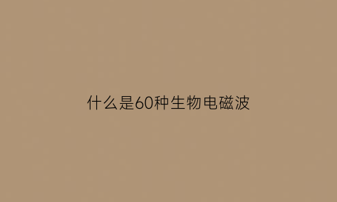 什么是60种生物电磁波(生物电磁波可以减肥吗)