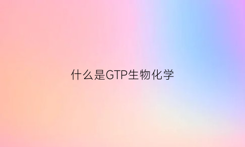 什么是GTP生物化学