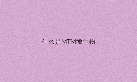 什么是MTM微生物