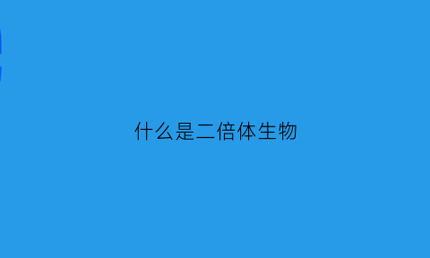 什么是二倍体生物(生物学中二倍体是什么)