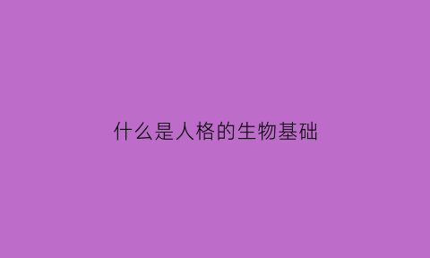 什么是人格的生物基础(人格的基本概念是什么)