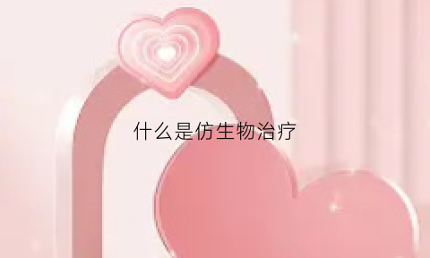 什么是仿生物治疗(仿生物技术是什么意思)