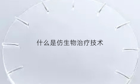 什么是仿生物治疗技术(仿生物是什么意思)