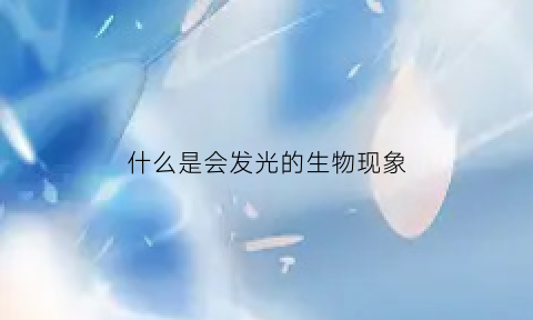 什么是会发光的生物现象(会发光是什么意思)