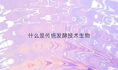 什么是传统发酵技术生物