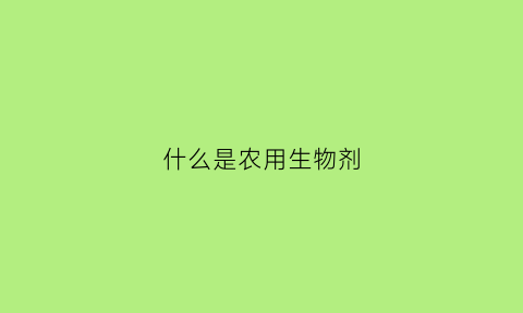 什么是农用生物剂(生物农药配方)