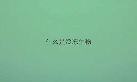 什么是冷冻生物(冷冻生鲜指什么)