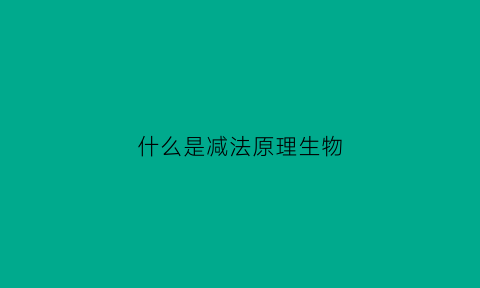 什么是减法原理生物(减法的原理)