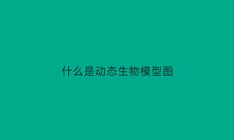 什么是动态生物模型图(动态生物特征)