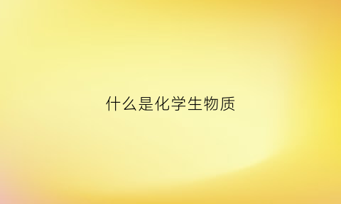 什么是化学生物质(生物中的化学物质)