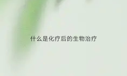 什么是化疗后的生物治疗