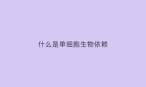 什么是单细胞生物依赖(单细胞生物体依赖单个细胞完成各项生命活动对吗)