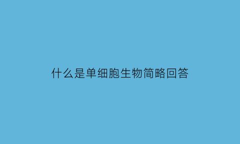 什么是单细胞生物简略回答(什么叫单细胞生物)