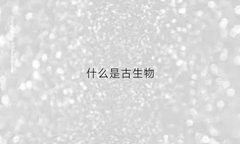 什么是古生物(什么是古生物地层学)