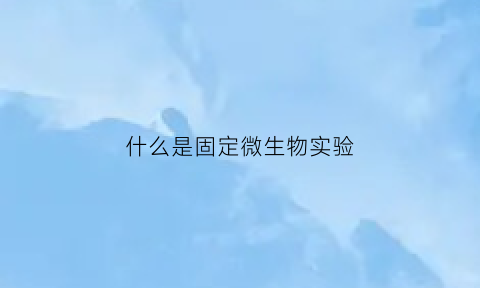 什么是固定微生物实验