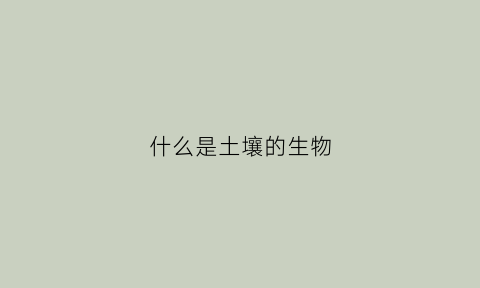 什么是土壤的生物(什么是土壤的生物有效性)