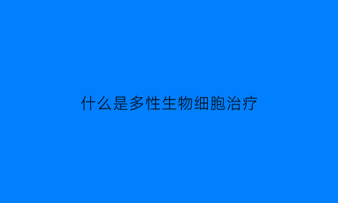 什么是多性生物细胞治疗(多细胞生物都是有性生殖吗)
