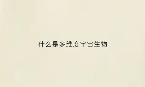 什么是多维度宇宙生物(多维宇宙app)
