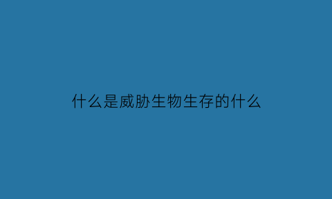 什么是威胁生物生存的什么