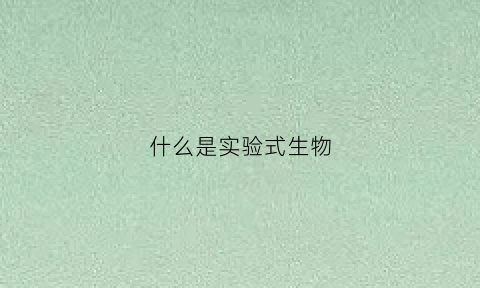 什么是实验式生物(什么是实验式生物学)