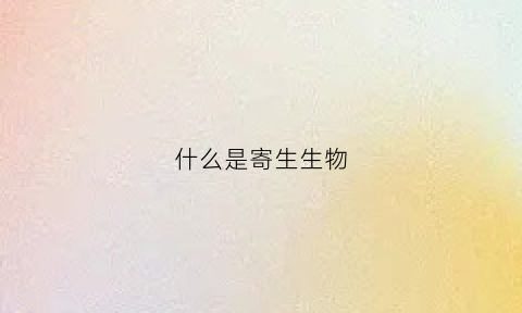 什么是寄生生物(什么是寄生生物的特征)